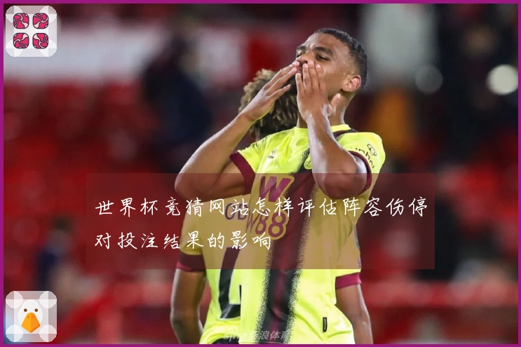 世界杯竞猜网站怎样评估阵容伤停对投注结果的影响