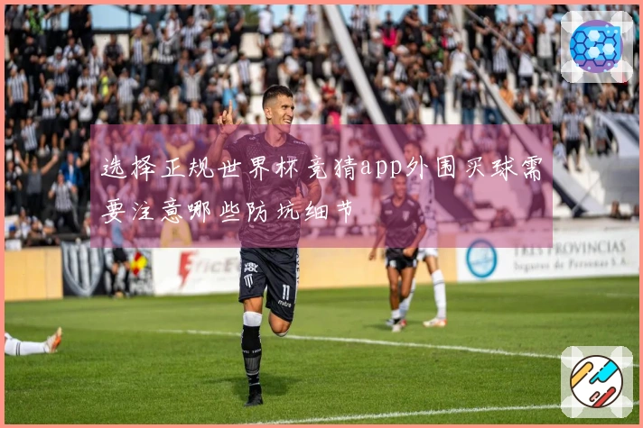选择正规世界杯竞猜app外围买球需要注意哪些防坑细节