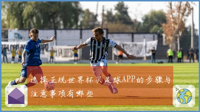 选择正规世界杯买足球APP的步骤与注意事项有哪些