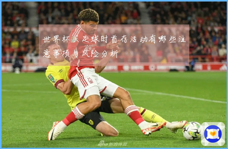 世界杯买足球时首存活动有哪些注意事项与风险分析
