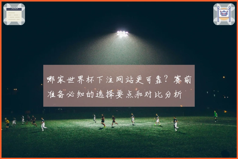 哪家世界杯下注网站更可靠？赛前准备必知的选择要点和对比分析