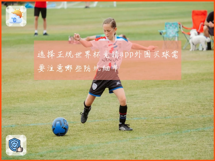 选择正规世界杯竞猜app外围买球需要注意哪些防坑细节